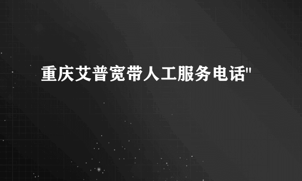 重庆艾普宽带人工服务电话