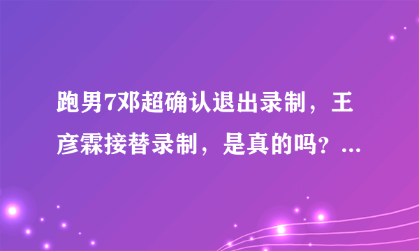 跑男7邓超确认退出录制，王彦霖接替录制，是真的吗？对此你怎么看？