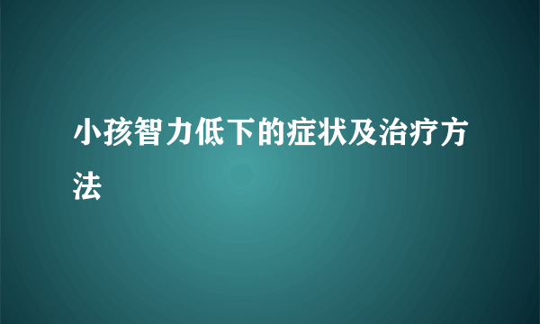 小孩智力低下的症状及治疗方法