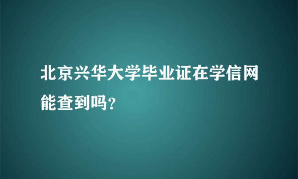 北京兴华大学毕业证在学信网能查到吗？