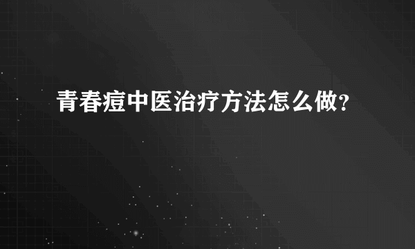 青春痘中医治疗方法怎么做？