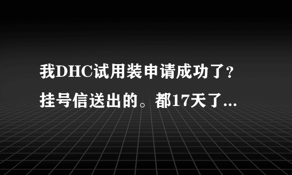 我DHC试用装申请成功了？挂号信送出的。都17天了没消息。如果到货会怎么通知我？