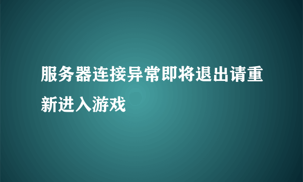 服务器连接异常即将退出请重新进入游戏