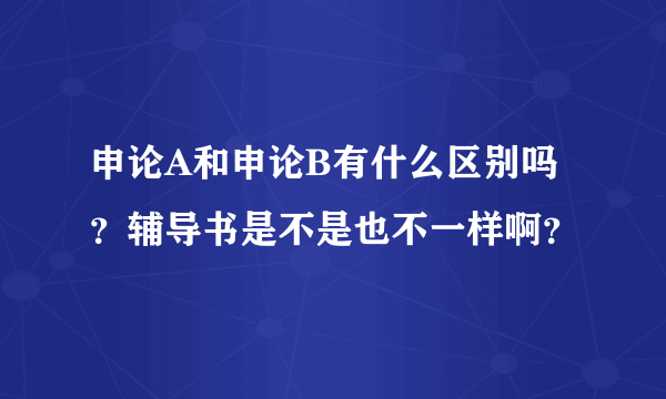 申论A和申论B有什么区别吗？辅导书是不是也不一样啊？