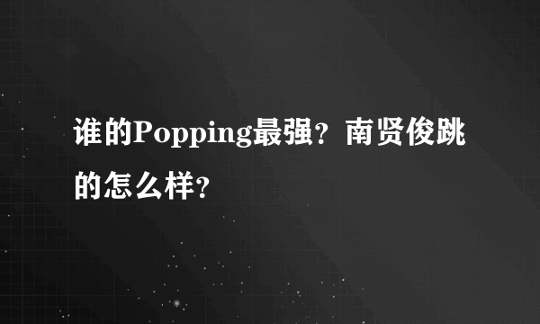 谁的Popping最强？南贤俊跳的怎么样？