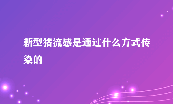 新型猪流感是通过什么方式传染的