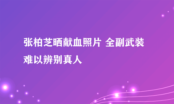 张柏芝晒献血照片 全副武装难以辨别真人