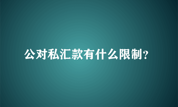 公对私汇款有什么限制？