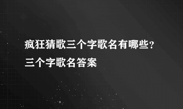 疯狂猜歌三个字歌名有哪些？三个字歌名答案