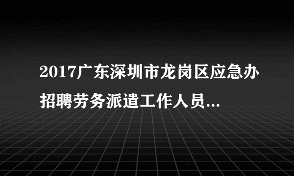 2017广东深圳市龙岗区应急办招聘劳务派遣工作人员2人公告