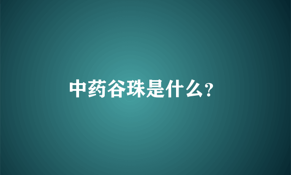 中药谷珠是什么？