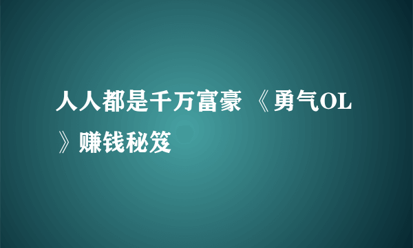 人人都是千万富豪 《勇气OL》赚钱秘笈