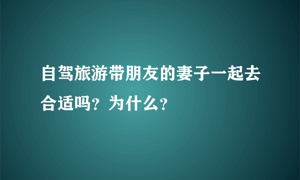 自驾旅游带朋友的妻子一起去合适吗？为什么？