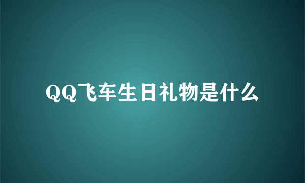 QQ飞车生日礼物是什么