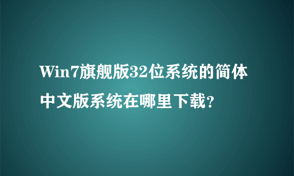 Win7旗舰版32位系统的简体中文版系统在哪里下载？