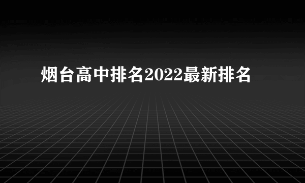 烟台高中排名2022最新排名