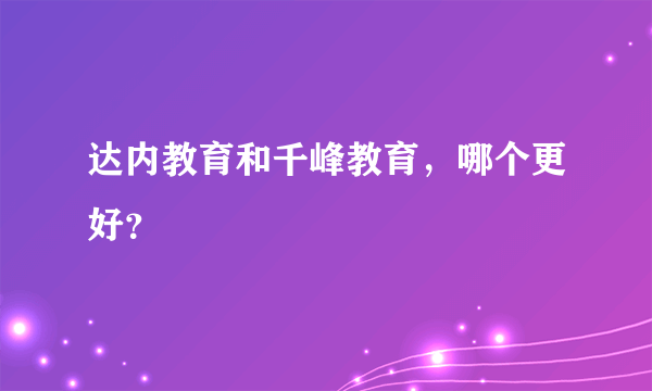 达内教育和千峰教育，哪个更好？