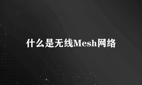 什么是无线Mesh网络