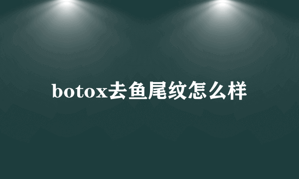 botox去鱼尾纹怎么样