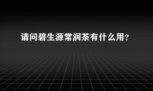 请问碧生源常润茶有什么用？