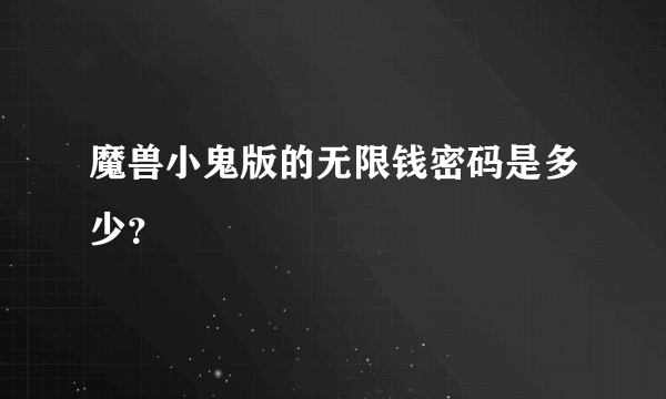 魔兽小鬼版的无限钱密码是多少？