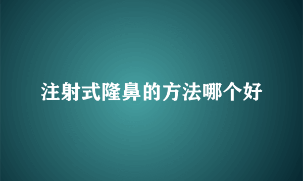 注射式隆鼻的方法哪个好