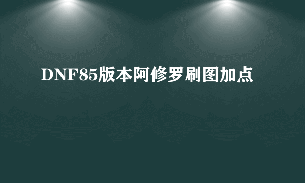 DNF85版本阿修罗刷图加点