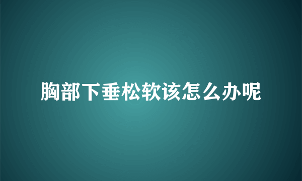 胸部下垂松软该怎么办呢