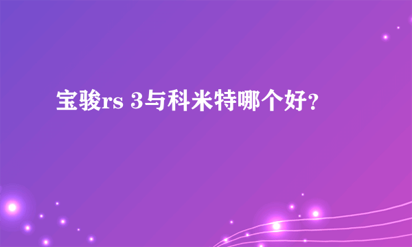 宝骏rs 3与科米特哪个好？