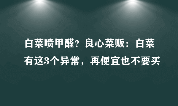 白菜喷甲醛？良心菜贩：白菜有这3个异常，再便宜也不要买