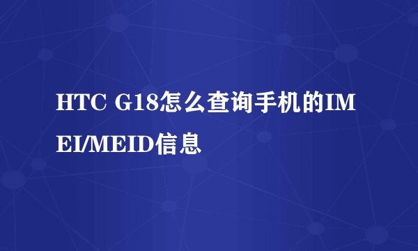 HTC G18怎么查询手机的IMEI/MEID信息