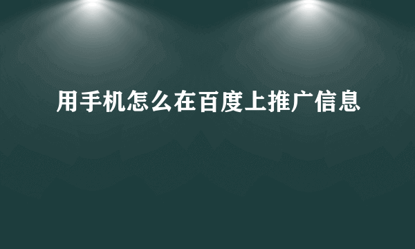 用手机怎么在百度上推广信息