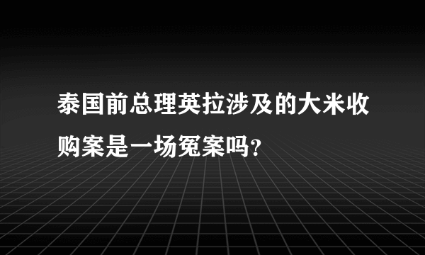 泰国前总理英拉涉及的大米收购案是一场冤案吗？