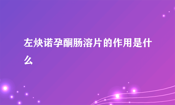 左炔诺孕酮肠溶片的作用是什么