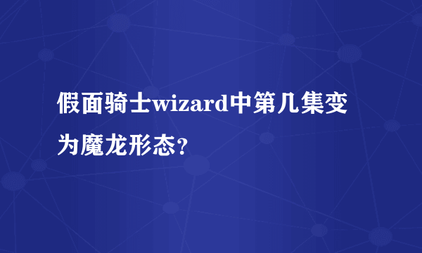 假面骑士wizard中第几集变为魔龙形态？