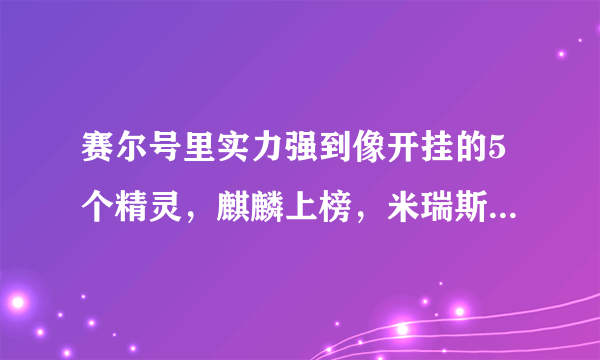 赛尔号里实力强到像开挂的5个精灵，麒麟上榜，米瑞斯是个bug？