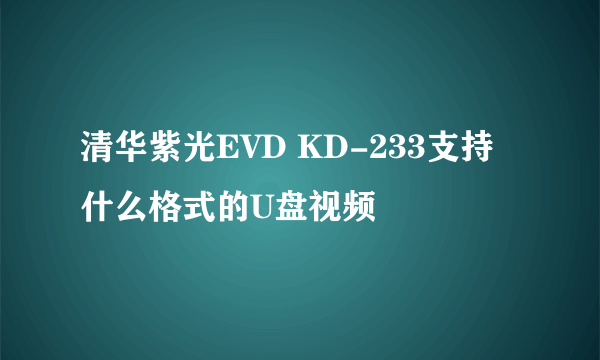 清华紫光EVD KD-233支持什么格式的U盘视频