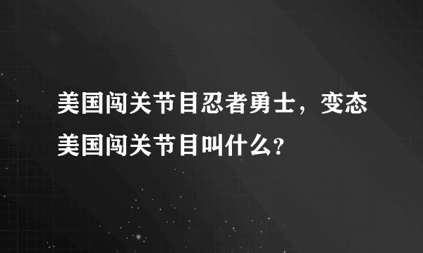 美国闯关节目忍者勇士，变态美国闯关节目叫什么？