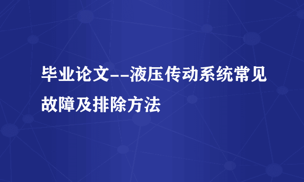 毕业论文--液压传动系统常见故障及排除方法