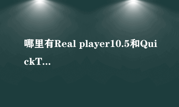 哪里有Real player10.5和QuickTime的核心解码器下载