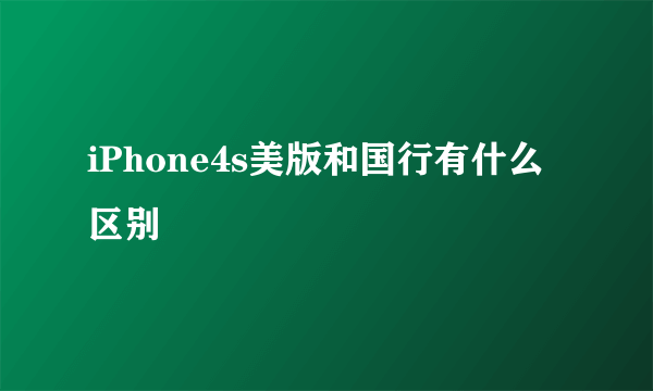 iPhone4s美版和国行有什么区别