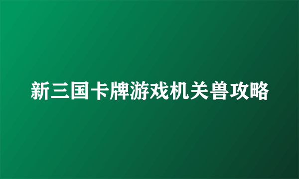 新三国卡牌游戏机关兽攻略