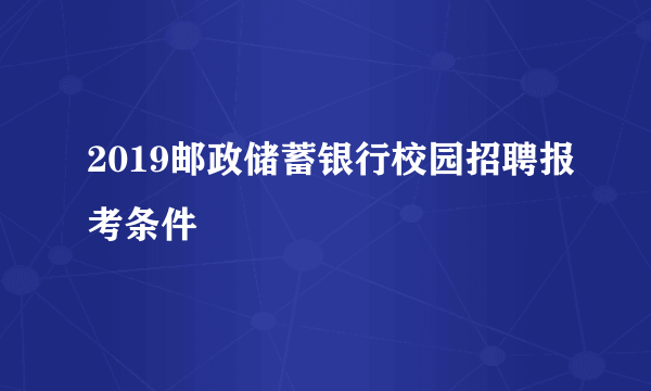 2019邮政储蓄银行校园招聘报考条件