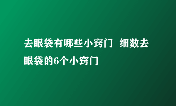 去眼袋有哪些小窍门  细数去眼袋的6个小窍门