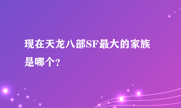 现在天龙八部SF最大的家族是哪个？