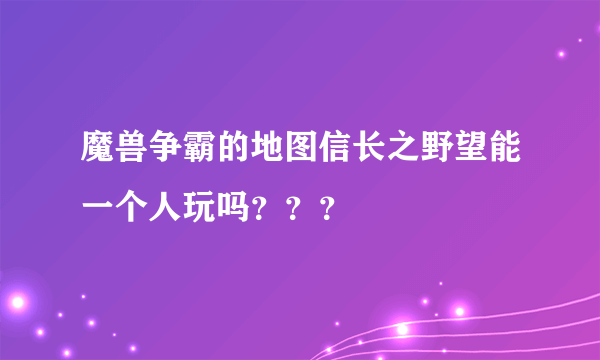 魔兽争霸的地图信长之野望能一个人玩吗？？？