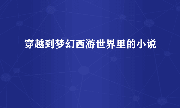 穿越到梦幻西游世界里的小说