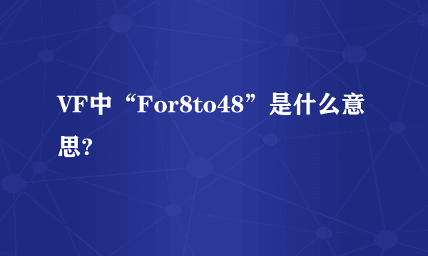 VF中“For8to48”是什么意思?