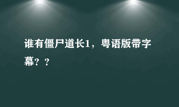 谁有僵尸道长1，粤语版带字幕？？