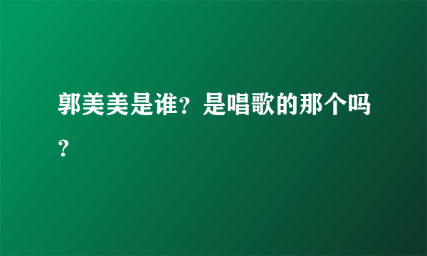 郭美美是谁？是唱歌的那个吗？